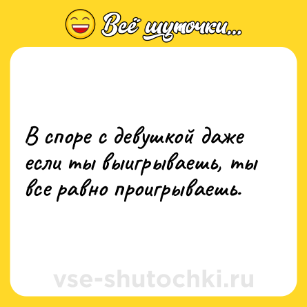 Шутка: В споре с девушкой даже если ты выигрываешь, ты все равно проигрываешь.