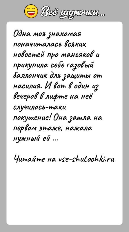 История: Одна моя знакомая поначиталась всяких новостей про маньяков и прикупила себе газовый баллончик для защиты от насилия. И вот в