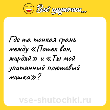 Шутка: Где та тонкая грань между «Пошел вон, жирдяй» и «Ты мой упитанный плюшевый мишка»?