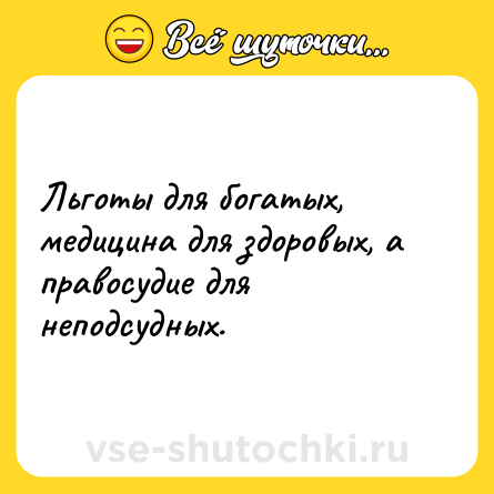 Шутка: Льготы для богатых, медицина для здоровых, а правосудие для неподсудных.