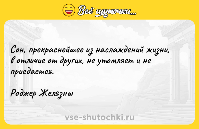 Цитата: Сон, прекраснейшее из наслаждений жизни, в отличие от других, не утомляет и не приедается. Роджер Желязны