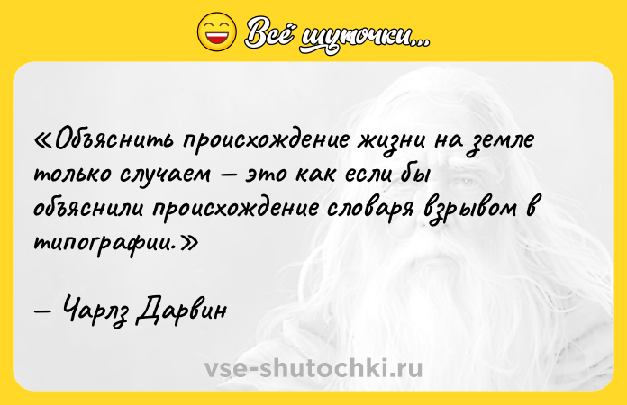 Цитата: Объяснить происхождение жизни на земле только случаем это как если бы объяснили происхождение словаря взрывом в типографии.Чарлз Дарвин