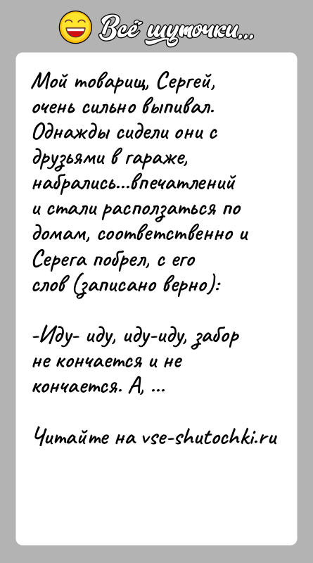 История: Мой товарищ, Сергей, очень сильно выпивал. Однажды сидели они с друзьями в гараже, набрались...впечатлений и стали расползаться по домам, соответственно
