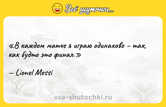 Цитата: В каждом матче я играю одинаково так, как будто это финал.Lionel Messi