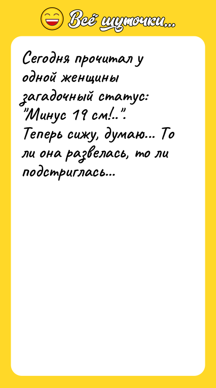 Сегодня прочитал у одной женщины загадочный статус: "Минус 19 см!..".