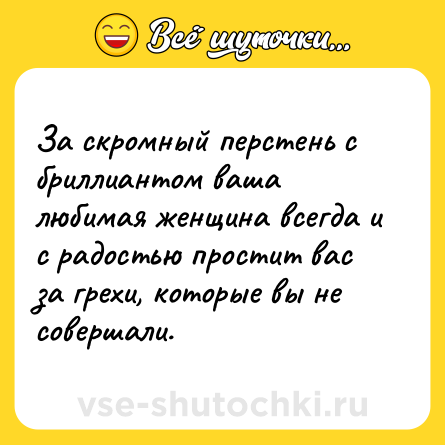 Шутка: За скромный перстень с бриллиантом ваша любимая женщина всегда и с радостью простит вас за грехи, которые вы не совершали.