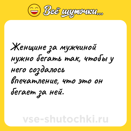 Шутка: Женщине за мужчиной нужно бегать так, чтобы у него создалось впечатление, что это он бегает за ней.