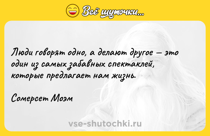 Цитата: Люди говорят одно, а делают другое это один из самых забавных спектаклей, которые предлагает нам жизнь.Сомерсет Моэм
