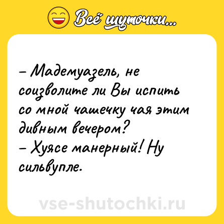 Шутка: – Мадемуазель, не соизволите ли Вы испить со мной чашечку чая этим дивным вечером?<br>– Хуясе манерный! Ну сильвупле.