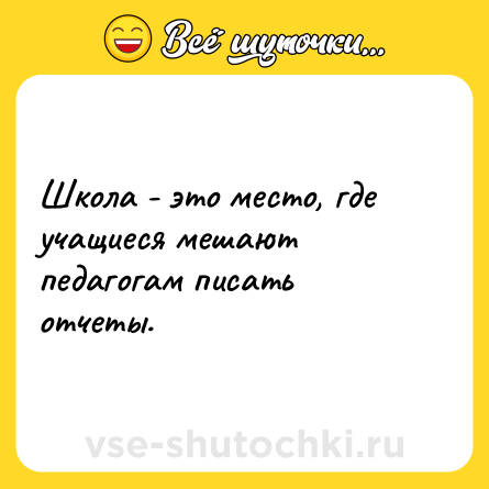 Шутка: Школа - это место, где учащиеся мешают педагогам писать отчеты.