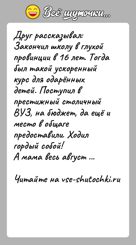 История: Друг рассказывал:Закончил школу в глухой провинции в 16 лет. Тогда был такой ускоренный курс для одарённых детей. Поступил в престижный