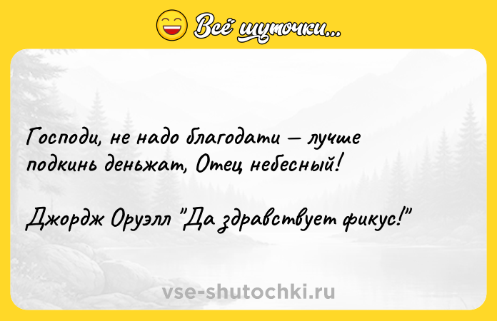 Цитата: Господи, не надо благодати лучше подкинь деньжат, Отец небесный!Джордж Оруэлл Да здравствует фикус!