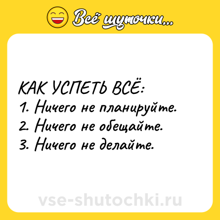 Шутка: КАК УСПЕТЬ ВСЁ:<br>1. Ничего не планируйте.<br>2. Ничего не обещайте.<br>3. Ничего не делайте.