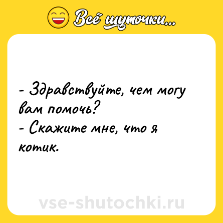 Шутка: - Здравствуйте, чем могу вам помочь?<br>- Скажите мне, что я котик.