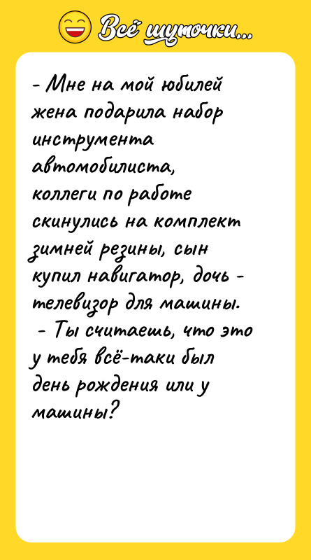 - Мне на мой юбилей жена подарила набор инструмента автомобилиста,
