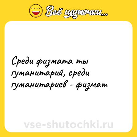 Шутка: Среди физмата ты гуманитарий, среди гуманитариев - физмат
