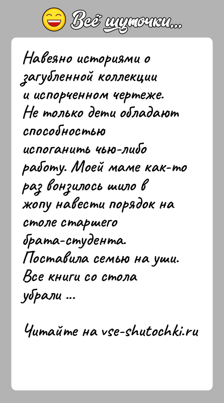 История: Навеяно историями о загубленной коллекции и испорченном чертеже.Не только дети обладают способностью испоганить чью-либо работу. Моей маме как-то раз вонзилось