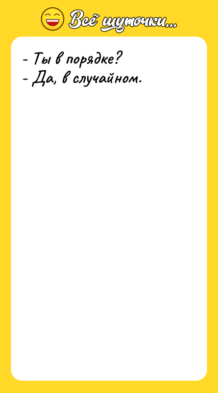 - Ты в порядке? - Да, в случайном.