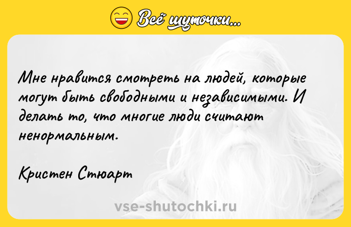 Цитата: Мне нравится смотреть на людей, которые могут быть свободными и независимыми. И делать то, что многие люди считают ненормальным.Кристен Стюарт