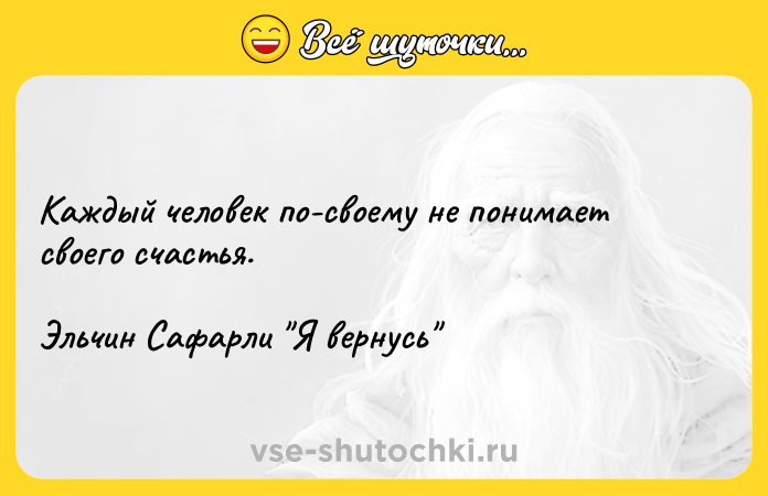 Цитата: Каждый человек по-своему не понимает своего счастья.Эльчин Сафарли Я вернусь