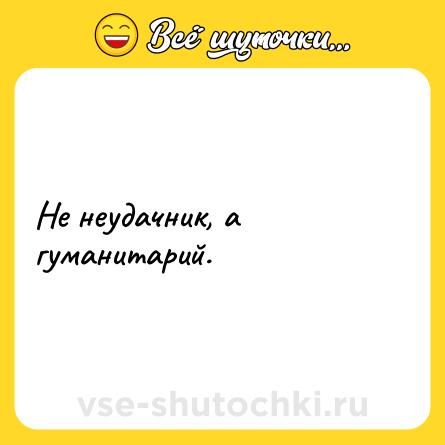 Шутка: Не неудачник, а гуманитарий.