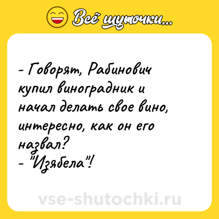Шутка: - Говорят, Рабинович купил виноградник и начал делать свое вино, интересно, как он его назвал?<br>- 