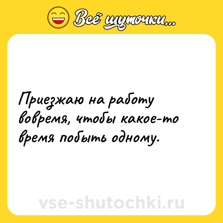 Шутка: Приезжаю на работу вовремя, чтобы какое-то время побыть одному.