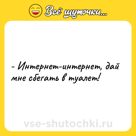 Шутка: - Интернет-интернет, дай мне сбегать в туалет!