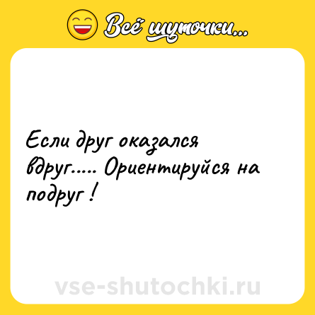 Шутка: Если друг оказался вдруг..... Ориентируйся на подруг !