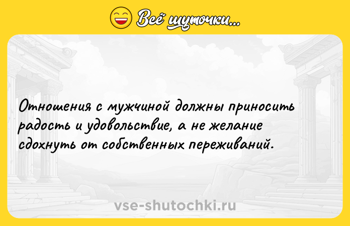 Цитата: Отношения с мужчиной должны приносить радость и удовольствие, а не желание сдохнуть от собственных переживаний.