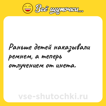 Шутка: Раньше детей наказывали ремнем, а теперь отлучением от инета.
