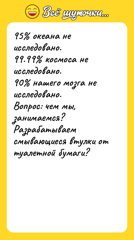 95 океана не исследовано. 99.99 космоса не исследовано. 90 нашего