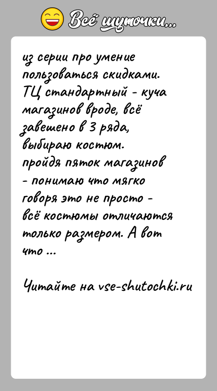 История: из серии про умение пользоваться скидками.ТЦ стандартный - куча магазинов вроде, всё завешено в 3 ряда, выбираю костюм.пройдя пяток магазинов