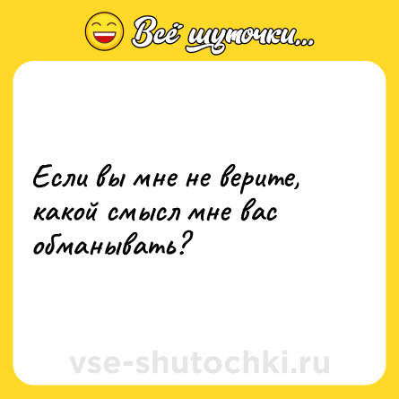 Шутка: Если вы мне не верите, какой смысл мне вас обманывать?