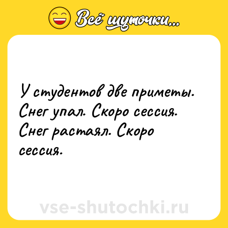 Шутка: У студентов две приметы.<br>Снег упал. Скоро сессия.<br>Снег растаял. Скоро сессия.