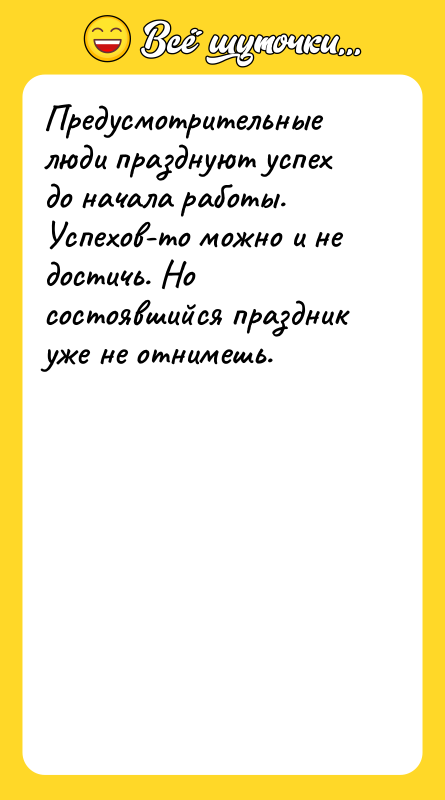 Предусмотрительные люди празднуют успех до начала работы. Успехов-то можно и