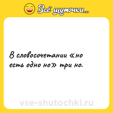 Шутка: В словосочетании «но есть одно но» три но.