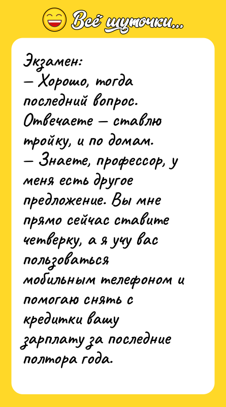 Экзамен: — Хорошо, тогда последний вопрос. Отвечаете — ставлю тройку,