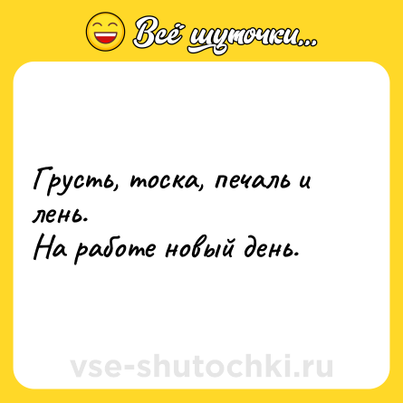 Шутка: Грусть, тоска, печаль и лень.<br>На работе новый день.