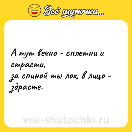 Шутка: А тут вечно - сплетни и страсти,<br>за спиной ты лох, в лицо - здрасте.