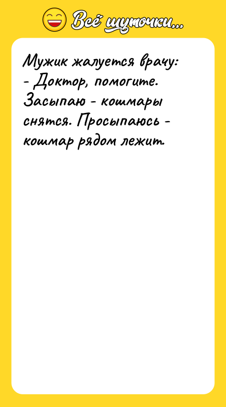 Мужик жалуется врачу: - Доктор, помогите. Засыпаю - кошмары снятся.