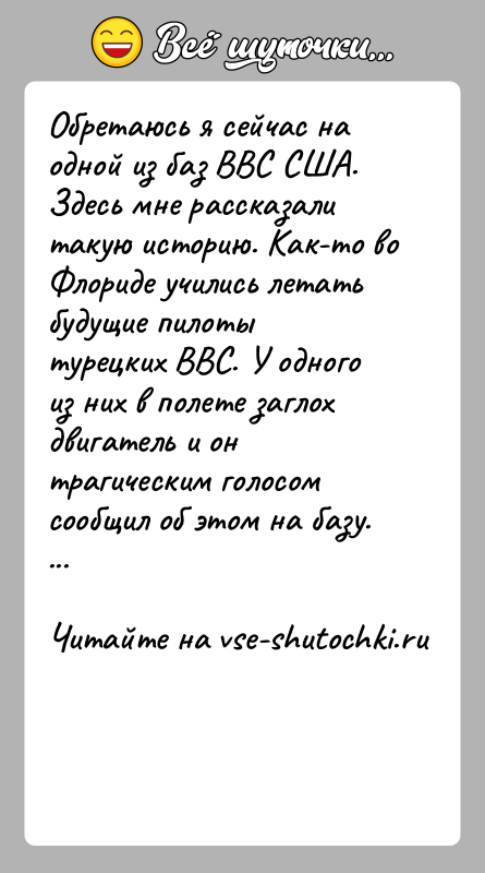 История: Обретаюсь я сейчас на одной из баз ВВС США. Здесь мне рассказалитакую историю. Как-то во Флориде учились летать будущие пилотытурецких
