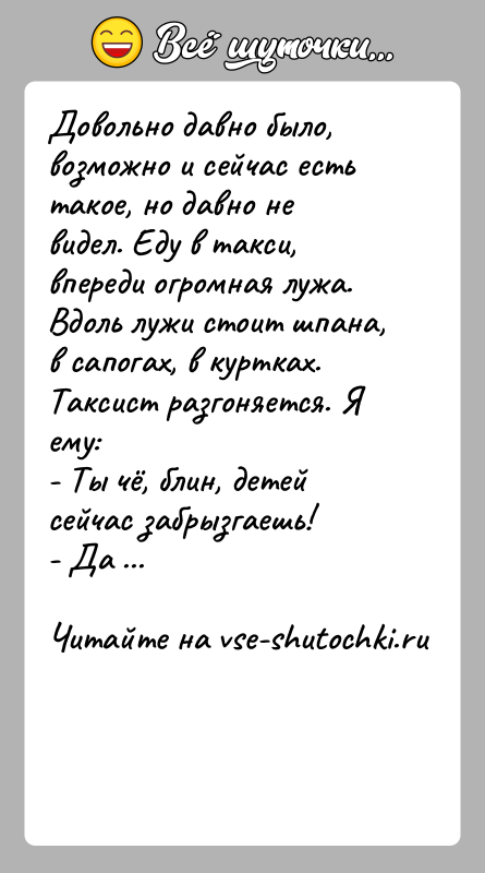 История: Довольно давно было, возможно и сейчас есть такое, но давно не видел. Еду в такси, впереди огромная лужа. Вдоль лужи
