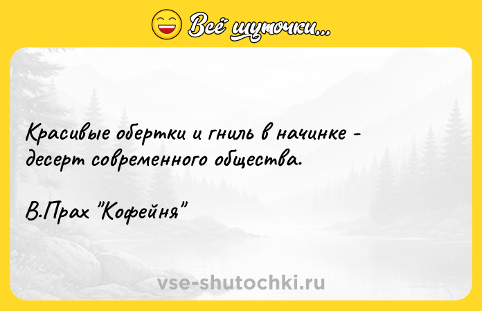 Цитата: Красивые обертки и гниль в начинке - десерт современного общества. В.Прах Кофейня