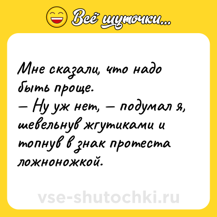 Шутка: Мне сказали, что надо быть проще. <br>— Ну уж нет, — подумал я, шевельнув жгутиками и топнув в знак протеста ложноножкой.