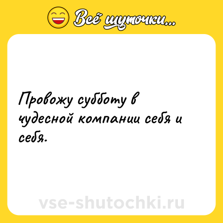 Шутка: Провожу субботу в чудесной компании себя и себя.