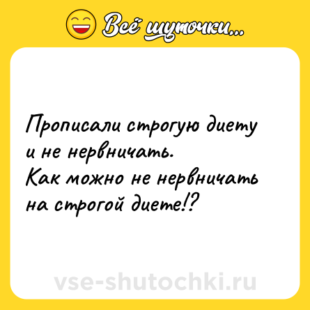 Шутка: Прописали строгую диету и не нервничать.<br>Как можно не нервничать на строгой диете!?