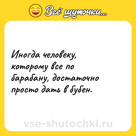 Шутка: Иногда человеку, которому все по барабану, достаточно просто дать в бубен.