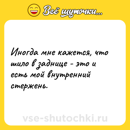 Шутка: Иногда мне кажется, что шило в заднице - это и есть мой внутренний стержень.