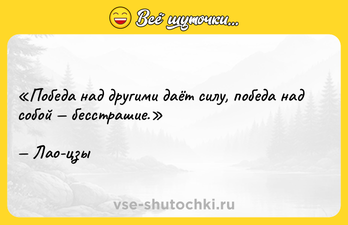 Цитата: Победа над другими даёт силу, победа над собой бесстрашие.Лао-цзы